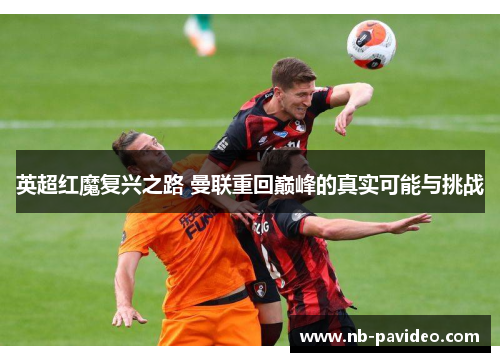 英超红魔复兴之路 曼联重回巅峰的真实可能与挑战
