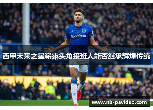 西甲未来之星崭露头角接班人能否继承辉煌传统