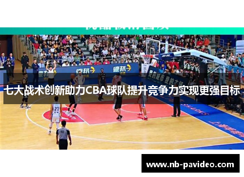 七大战术创新助力CBA球队提升竞争力实现更强目标