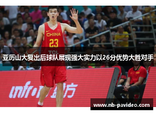 亚历山大复出后球队展现强大实力以26分优势大胜对手