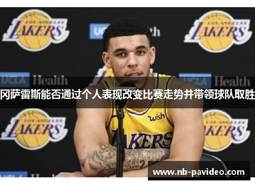 冈萨雷斯能否通过个人表现改变比赛走势并带领球队取胜