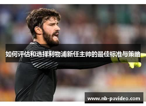 如何评估和选择利物浦新任主帅的最佳标准与策略