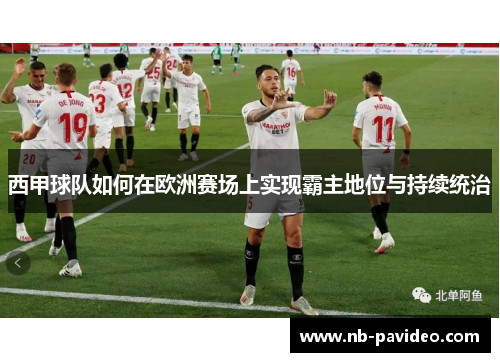 西甲球队如何在欧洲赛场上实现霸主地位与持续统治