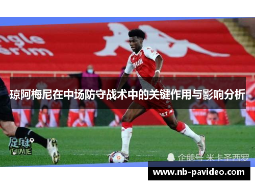 琼阿梅尼在中场防守战术中的关键作用与影响分析