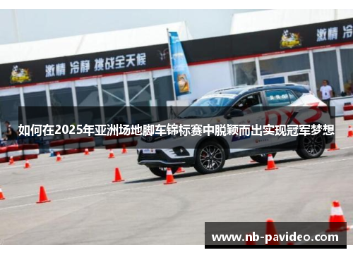 如何在2025年亚洲场地脚车锦标赛中脱颖而出实现冠军梦想