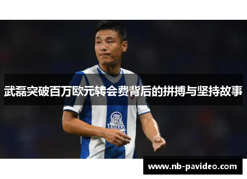 武磊突破百万欧元转会费背后的拼搏与坚持故事