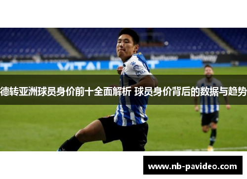 德转亚洲球员身价前十全面解析 球员身价背后的数据与趋势