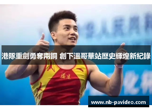 港隊重劍勇奪兩銅 創下溫哥華站歷史輝煌新紀錄