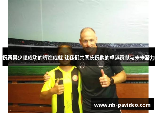 祝贺吴少聪成功的辉煌成就 让我们共同庆祝他的卓越贡献与未来潜力