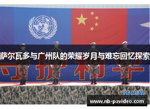 萨尔瓦多与广州队的荣耀岁月与难忘回忆探索