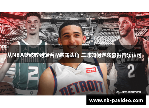 从NBA梦破碎到饶舌界崭露头角 二球如何逆袭赢得音乐认可