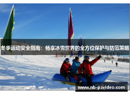 冬季运动安全指南：畅享冰雪世界的全方位保护与防范策略