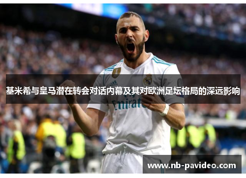 基米希与皇马潜在转会对话内幕及其对欧洲足坛格局的深远影响