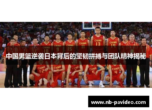 中国男篮逆袭日本背后的坚韧拼搏与团队精神揭秘
