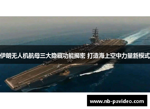伊朗无人机航母三大隐藏功能揭密 打造海上空中力量新模式