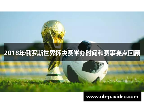 2018年俄罗斯世界杯决赛举办时间和赛事亮点回顾