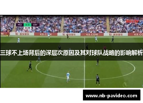 三球不上场背后的深层次原因及其对球队战略的影响解析