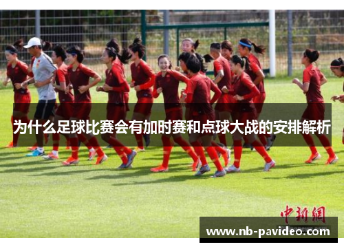 为什么足球比赛会有加时赛和点球大战的安排解析
