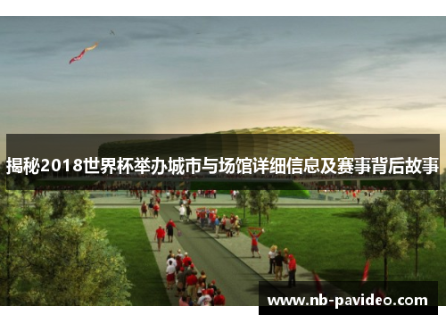 揭秘2018世界杯举办城市与场馆详细信息及赛事背后故事