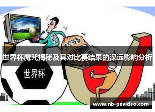 世界杯魔咒揭秘及其对比赛结果的深远影响分析