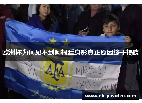 欧洲杯为何见不到阿根廷身影真正原因终于揭晓