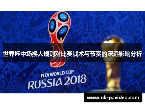 世界杯中场换人规则对比赛战术与节奏的深远影响分析