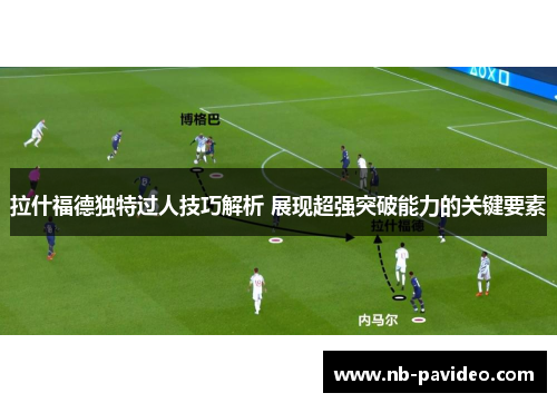 拉什福德独特过人技巧解析 展现超强突破能力的关键要素