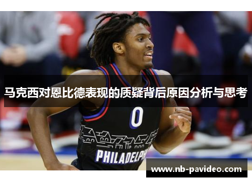 马克西对恩比德表现的质疑背后原因分析与思考