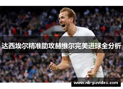 达西埃尔精准助攻赫维尔完美进球全分析