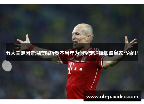 五大关键因素深度解析罗本当年为何坚定选择加盟皇家马德里