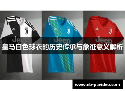 皇马白色球衣的历史传承与象征意义解析