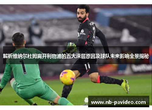 解析维纳尔杜姆离开利物浦的五大深层原因及球队未来影响全景揭秘