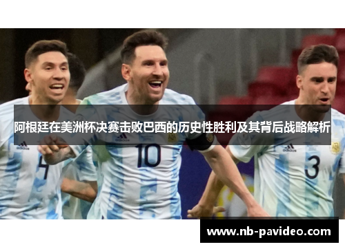 阿根廷在美洲杯决赛击败巴西的历史性胜利及其背后战略解析
