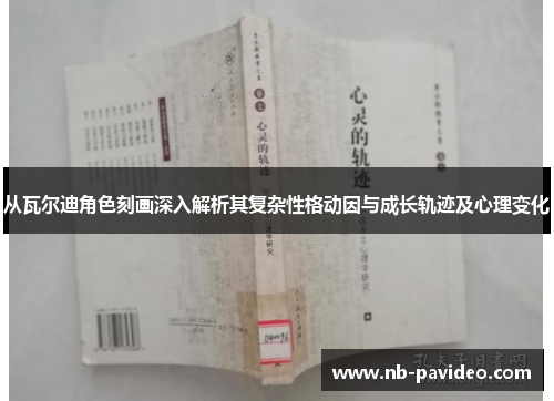 从瓦尔迪角色刻画深入解析其复杂性格动因与成长轨迹及心理变化