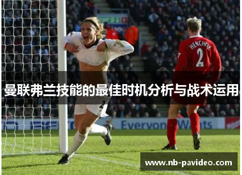 曼联弗兰技能的最佳时机分析与战术运用 曼联弗兰技能的最佳时机分析与战术运用