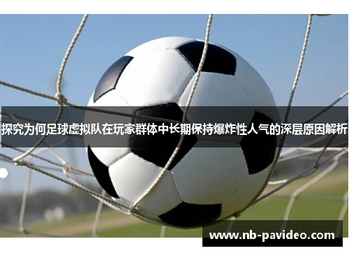 探究为何足球虚拟队在玩家群体中长期保持爆炸性人气的深层原因解析
