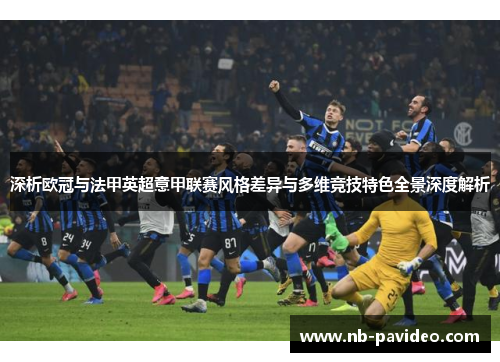 深析欧冠与法甲英超意甲联赛风格差异与多维竞技特色全景深度解析