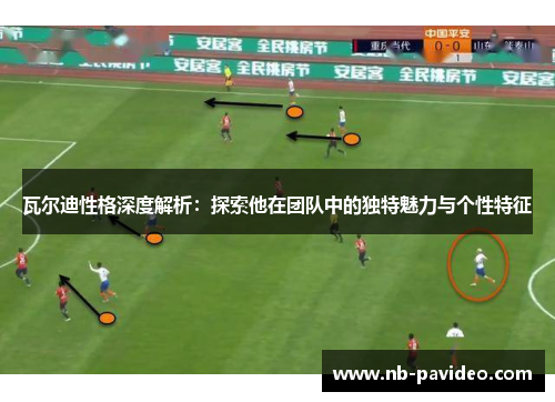 瓦尔迪性格深度解析:探索他在团队中的独特魅力与个性特征 瓦尔迪性格深度解析:探索他在团队中的独特魅力与个性特征