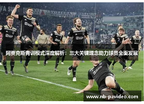 阿贾克斯青训模式深度解析:三大关键理念助力球员全面发展 阿贾克斯青训模式深度解析:三大关键理念助力球员全面发展