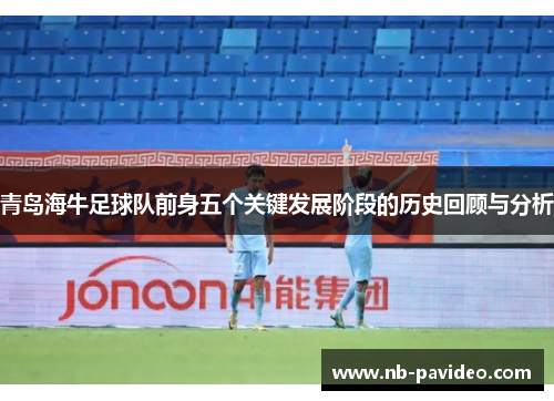 青岛海牛足球队前身五个关键发展阶段的历史回顾与分析
