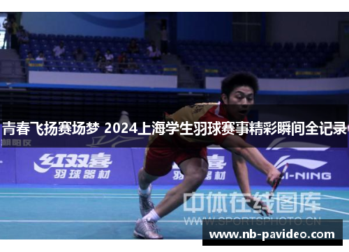 青春飞扬赛场梦 2024上海学生羽球赛事精彩瞬间全记录