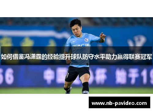 如何借鉴冯潇霆的经验提升球队防守水平助力赢得联赛冠军