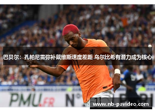 巴贝尔：孔帕尼需弥补戴维斯速度差距 乌尔比希有潜力成为核心