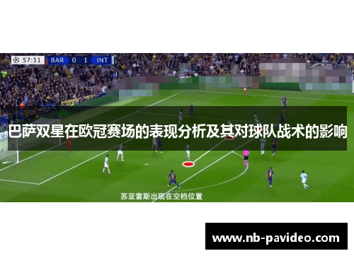 巴萨双星在欧冠赛场的表现分析及其对球队战术的影响