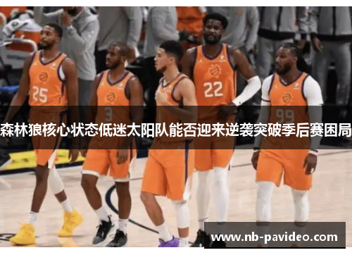 森林狼核心状态低迷太阳队能否迎来逆袭突破季后赛困局