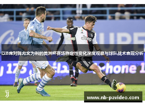 以B席对阵尤文为例的美洲杯赛场稳定性变化深度观察与球队战术表现分析