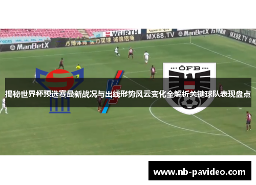 揭秘世界杯预选赛最新战况与出线形势风云变化全解析关键球队表现盘点