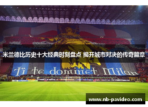 米兰德比历史十大经典时刻盘点 揭开城市对决的传奇篇章 米兰德比历史十大经典时刻盘点 揭开城市对决的传奇篇章