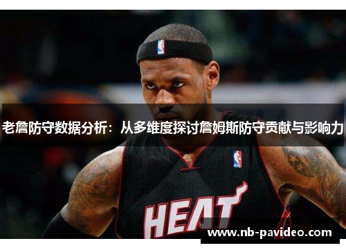 老詹防守数据分析：从多维度探讨詹姆斯防守贡献与影响力