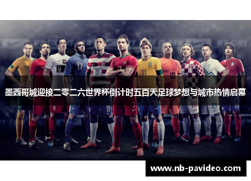 墨西哥城迎接二零二六世界杯倒计时五百天足球梦想与城市热情启幕
